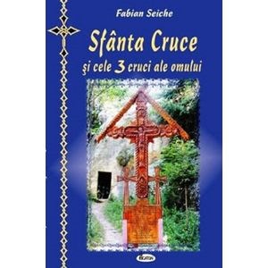 Sfanta cruce si cele trei cruci ale omului - Fabian Seiche