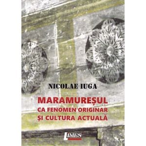Maramuresul ca fenomen originar si cultura actuala - Nicolae Iuga