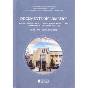 Documente diplomatice: din activitatea Ministerului Afacerilor Externe in mandatul lui Adrian Nastase: iulie 1990 - octombrie 1992
