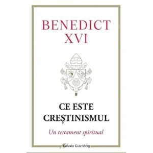 Ce este crestinismul. Un testament spiritual - Joseph Ratzinger
