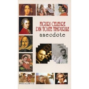 Figuri celebre din toate timpurile. Anecdote