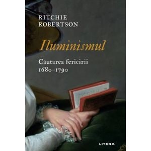 Iluminismul. Cautarea fericirii. 1680-1790 - Ritchie Robertson