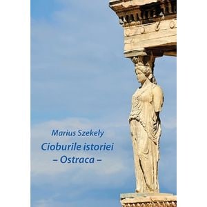 Cioburile istoriei. Ostraca - Marius Szekely