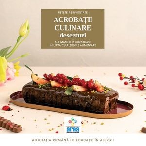 Acrobatii culinare ale mamelor curajoase in lupta cu alergiile alimentare. Deserturi Vol.3 - Asociatia Romana de Educatie in Alergii