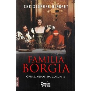 Familia Borgia. Crime, nepotism, coruptie Ed.2 - Christopher Hibbert