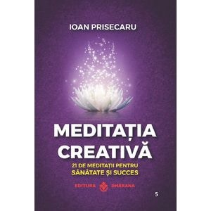 Meditatia creativa. 21 de meditatii pentru sanatate si succes - Ioan Prisecaru