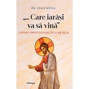Care iarasi va sa vina. Jurnal hristologic in 31 de zile - Ioan Moga