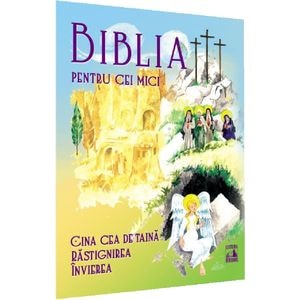 Biblia pentru cei mici. Cina cea de taina, Rastignirea, Invierea - Violeta Borzea