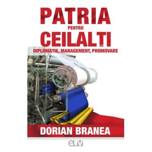 Patria pentru ceilalti. Diplomatie, management, promovare - Dorian Branea