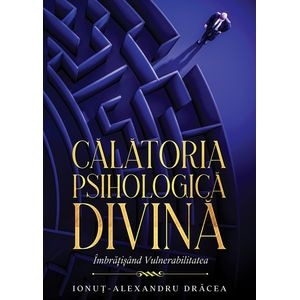Calatoria Psihologica Divina. Imbratisand Vulnerabilitatea - Ionut-Alexandru Dracea