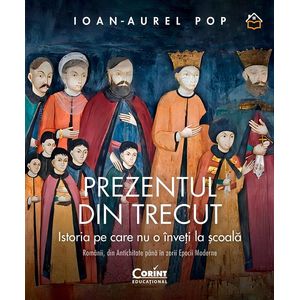 Prezentul din trecut. Istoria pe care nu o inveti la scoala - Ioan-Aurel Pop