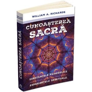 Cunoasterea sacra. Substantele psihedelice si experientele spirituale - William Richards