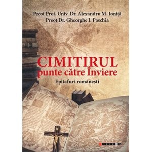 Cimitirul, punte catre Inviere. Epitafuri romanesti - Alexandru M. Ionita, Gheorghe I. Paschia