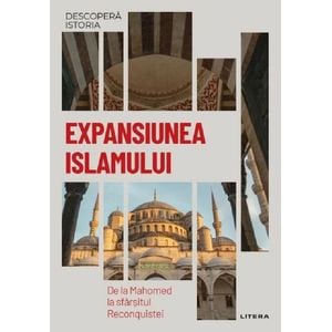Descopera istoria. Expansiunea Islamului. De la Mahomed la sfarsitul Reconquistei - Maria Ayguade