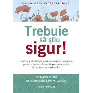 Trebuie sa stiu sigur! Ghid de psihoterapie cognitiv-comportamentala - Martin N. Seif, S. M. Winston