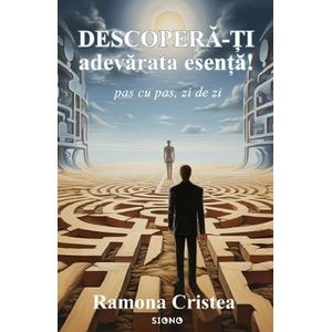 Descopera-ti adevarata esenta! Pas cu pas, zi de zi - Ramona Cristea