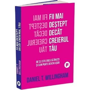 Fii mai destept decat creierul tau. De ce este greu sa inveti si cum poate deveni usor - Daniel T. Willingham