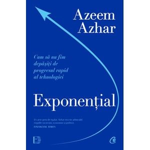 Exponential. Cum sa nu fim depasiti de progresul rapid al tehnologiei - Azeem Azhar