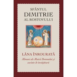 Lana inrourata. Minuni ale Maicii Domnului si cuvinte de invatatura - Dimitrie al Rostovului