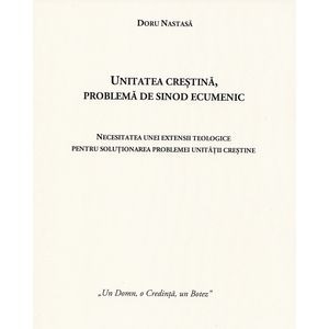 Unitatea crestina, problema de sinod ecumenic - Doru Nastasa