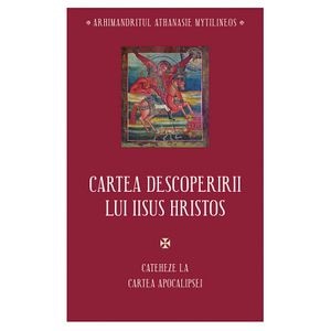 Cartea descoperirii lui Iisus Hristos. Cateheze la Cartea Apocalipsei - Athanasie Mythilineos