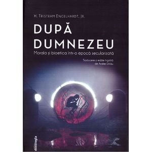 Dupa Dumnezeu. Morala si bioetica intr-o epoca secularizata - Tristram Engelhardt