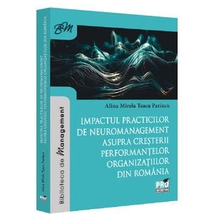 Impactul practicilor de neuromanagement asupra cresterii performantelor organizatiilor din Romania - Alina- Mirela Teacu Parincu