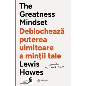The Greatness Mindset. Deblocheaza puterea uimitoare a mintii tale - Lewis Howes