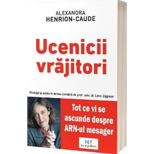 Ucenicii vrajitori. Tot ce vi se ascunde despre ARN-ul mesager - Alexandra Henrion-Caude