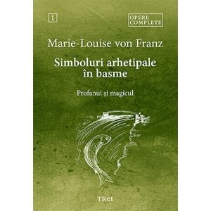 Simboluri arhetipale in basme: Profanul si magicul. Opere Complete Vol.1 - Marie-Louise von Franz