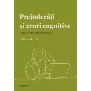 Descopera psihologia. Prejudecati si erori cognitive - Helena Matute