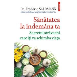 Sanatatea la indemana ta. Secretul stravechi care iti va schimba viata - Frederic Saldmann