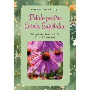 Petale pentru Corola Sufletului. Stropi de lumina in folosul inimii - Corina-Ioana Ditu