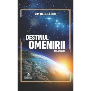 Destinul omenirii Vol.3 - P. P. Negulescu