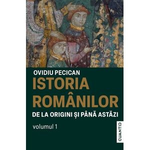 Istoria romanilor de la origini si pana astazi Vol.1 - Ovidiu Pecican