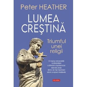 Lumea crestina. Triumful unei religii - Peter Heather