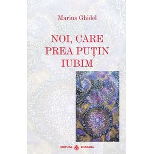 Noi, care prea putin iubim - Marius Ghidel