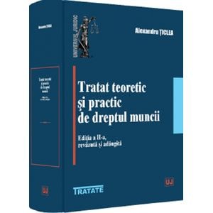 Tratat teoretic si practic de dreptul muncii Ed.2 - Alexandru Ticlea