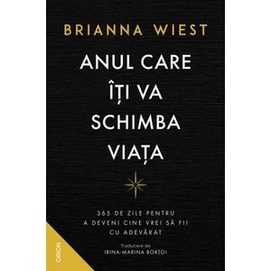 Anul care iti va schimba viata. 365 de zile pentru a deveni cine vrei sa fii cu adevarat - Brianna Wiest