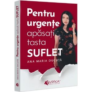 Pentru urgente, apasati tasta ''SUFLET'' - Ana Maria Ducuta