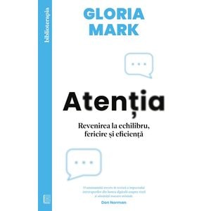 Atentia. Revenirea la echilibru, fericire si eficienta - Gloria Mark