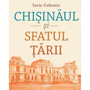Chisinaul si Sfatul Tarii - Iurie Colesnic