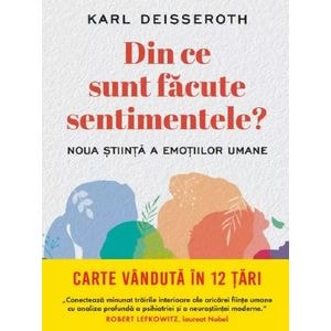 Din ce sunt facute sentimentele. Noua stiinta a emotiilor umane - Karl Deisseroth
