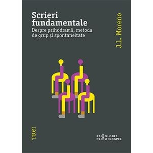 Scrieri fundamentale. Despre psihodrama, metoda de grup si spontaneitate - J.L. Moreno