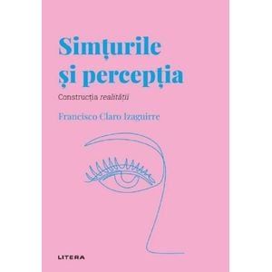 Descopera psihologia. Simturile si perceptia - Francisco Claro Izaguirre