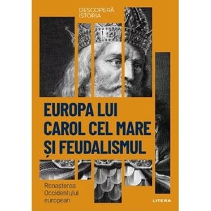 Descopera istoria. Europa lui Carol cel Mare si feudalismul. Renasterea Occidentului european - Patricia Martinez I Alvarez