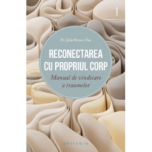 Reconectarea cu propriul corp. Manual de vindecare a traumelor - Julie Brown Yau