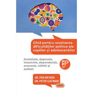 Ghid pentru rezolvarea dificultatilor psihice ale copiilor si adolescentilor - Pier Bryden, Peter Szatmari