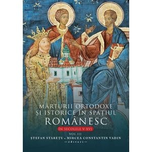 Marturii ortodoxe si istorice in spatiul romanesc in secolele V-XVI Vol.3 - Stefan Staretu, Mircea Constantin Vadin
