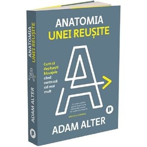 Anatomia unei reusite. Cum sa depasesti blocajele cand conteaza cel mai mult - Adam Alter